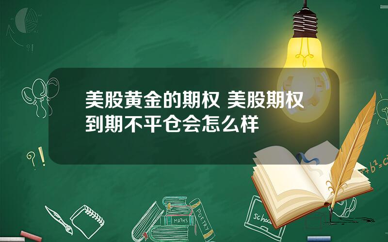 美股黄金的期权 美股期权到期不平仓会怎么样